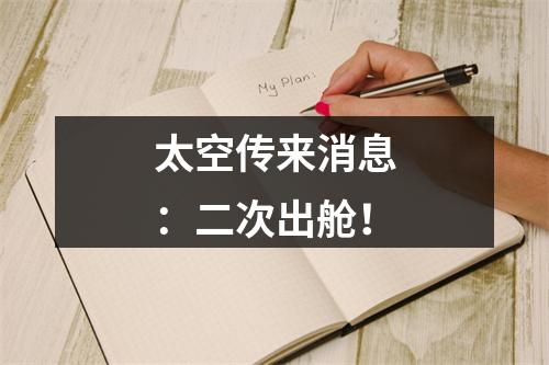 太空传来消息：二次出舱！