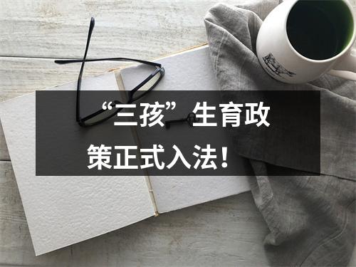 “三孩”生育政策正式入法！