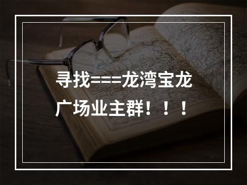 寻找===龙湾宝龙广场业主群！！！