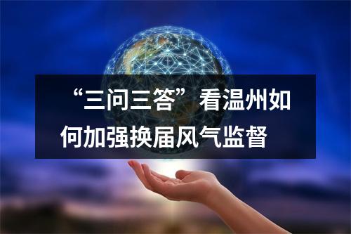 “三问三答”看温州如何加强换届风气监督