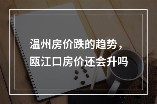 温州房价跌的趋势，瓯江口房价还会升吗
