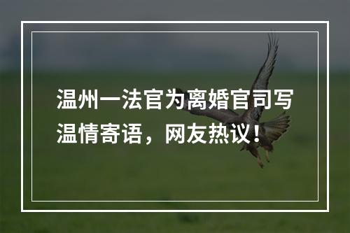 温州一法官为离婚官司写温情寄语，网友热议！