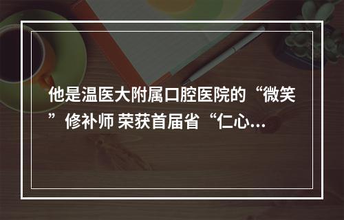 他是温医大附属口腔医院的“微笑”修补师 荣获首届省“仁心仁术奖”