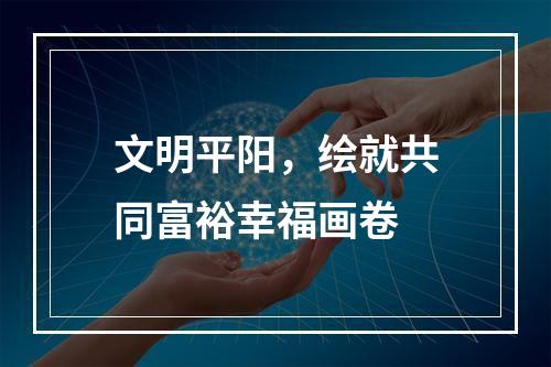 文明平阳，绘就共同富裕幸福画卷