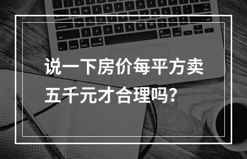 说一下房价每平方卖五千元才合理吗？