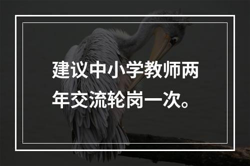 建议中小学教师两年交流轮岗一次。