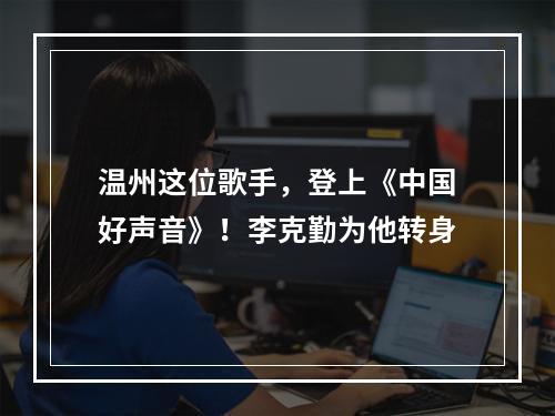 温州这位歌手，登上《中国好声音》！李克勤为他转身