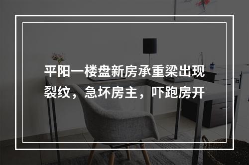 平阳一楼盘新房承重梁出现裂纹，急坏房主，吓跑房开