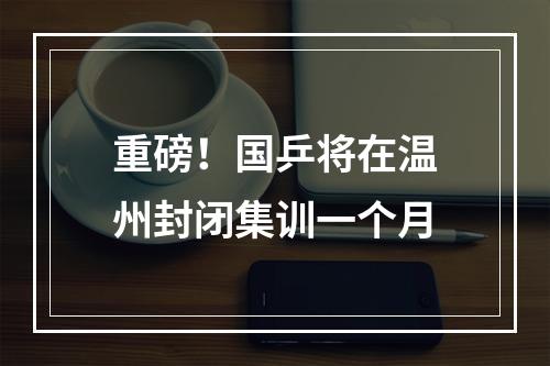 重磅！国乒将在温州封闭集训一个月