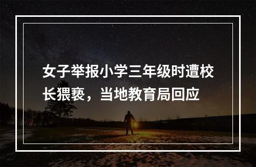 女子举报小学三年级时遭校长猥亵，当地教育局回应