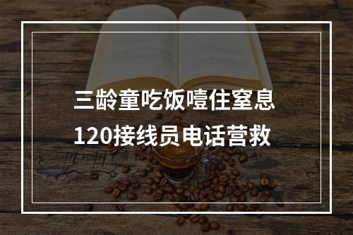 三龄童吃饭噎住窒息 120接线员电话营救