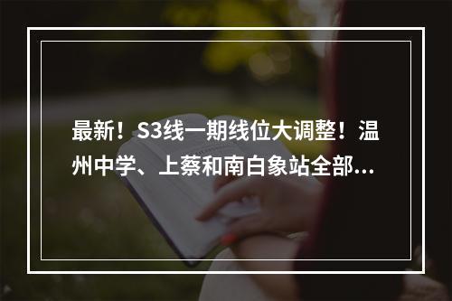 最新！S3线一期线位大调整！温州中学、上蔡和南白象站全部南移...