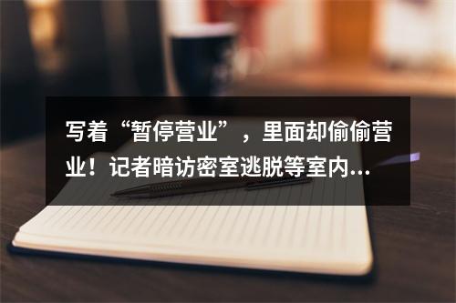 写着“暂停营业”，里面却偷偷营业！记者暗访密室逃脱等室内密闭休闲场所