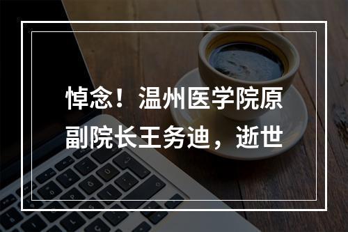 悼念！温州医学院原副院长王务迪，逝世