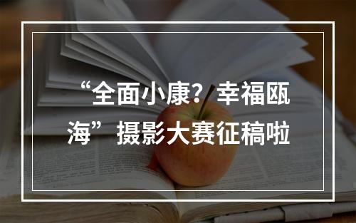 “全面小康？幸福瓯海”摄影大赛征稿啦