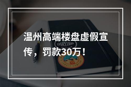 温州高端楼盘虚假宣传，罚款30万！