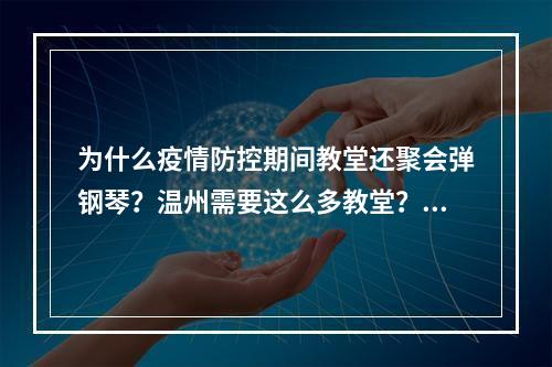 为什么疫情防控期间教堂还聚会弹钢琴？温州需要这么多教堂？洋教堂吗