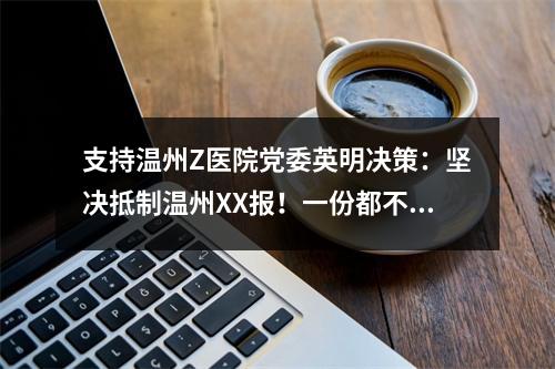 支持温州Z医院党委英明决策：坚决抵制温州XX报！一份都不订！