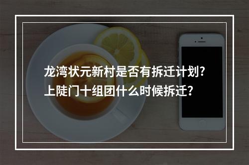 龙湾状元新村是否有拆迁计划?上陡门十组团什么时候拆迁？