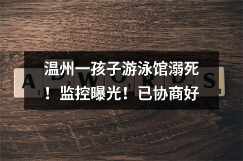 温州一孩子游泳馆溺死！监控曝光！已协商好