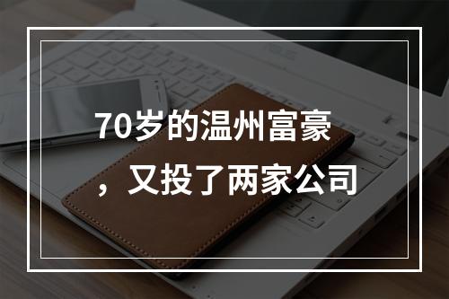 70岁的温州富豪，又投了两家公司