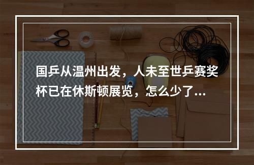 国乒从温州出发，人未至世乒赛奖杯已在休斯顿展览，怎么少了一座