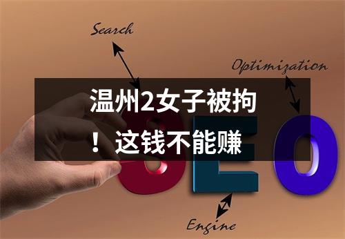 温州2女子被拘！这钱不能赚