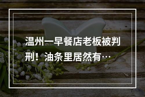 温州一早餐店老板被判刑！油条里居然有…