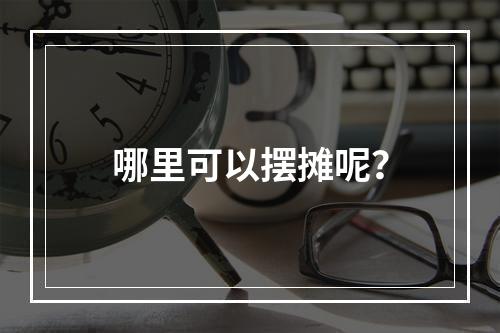 哪里可以摆摊呢？