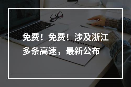 免费！免费！涉及浙江多条高速，最新公布
