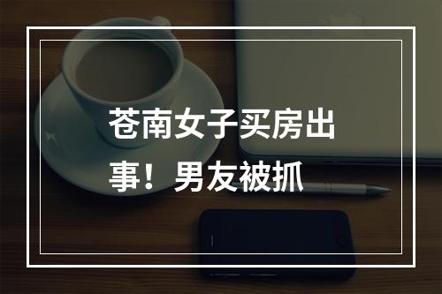 苍南女子买房出事！男友被抓