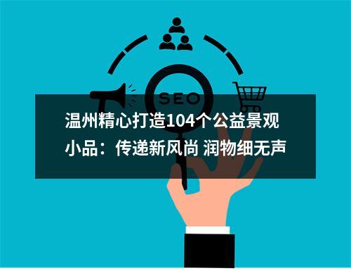 温州精心打造104个公益景观小品：传递新风尚 润物细无声