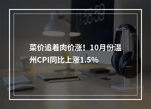 菜价追着肉价涨！10月份温州CPI同比上涨1.5%