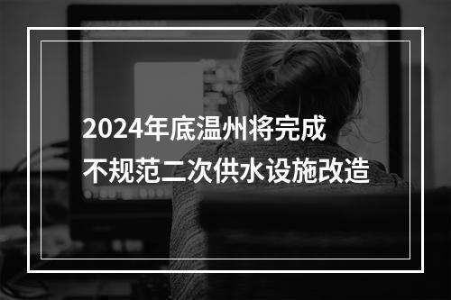 2024年底温州将完成不规范二次供水设施改造