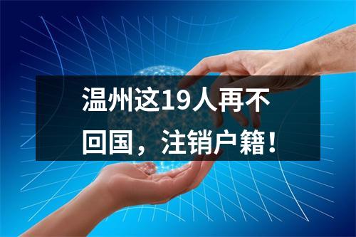 温州这19人再不回国，注销户籍！