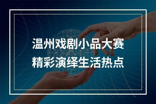 温州戏剧小品大赛精彩演绎生活热点