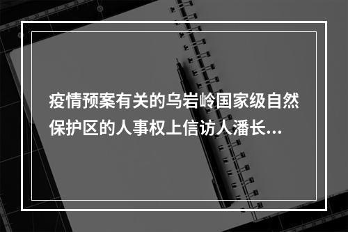 疫情预案有关的乌岩岭国家级自然保护区的人事权上信访人潘长文被涉嫌打击报复的报告