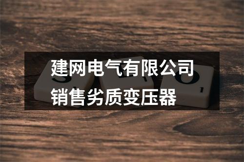 建网电气有限公司销售劣质变压器