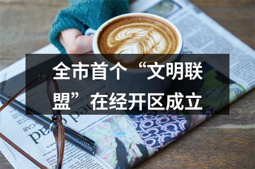 全市首个“文明联盟”在经开区成立