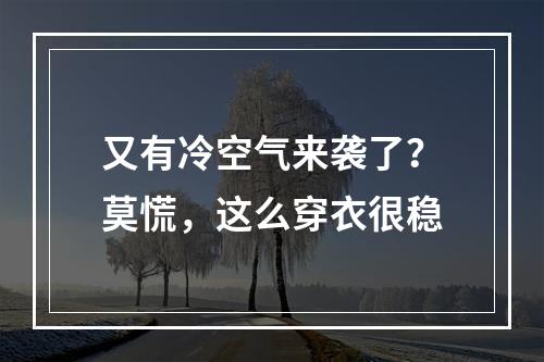 又有冷空气来袭了？莫慌，这么穿衣很稳