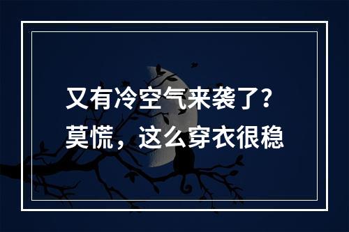 又有冷空气来袭了？莫慌，这么穿衣很稳