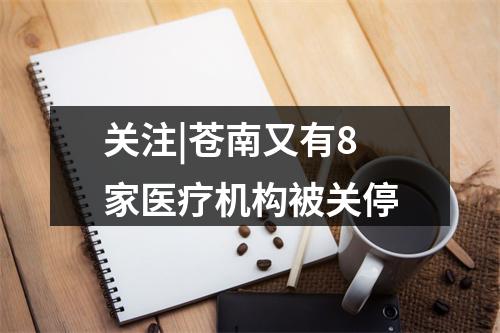 关注|苍南又有8家医疗机构被关停