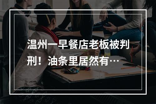 温州一早餐店老板被判刑！油条里居然有…