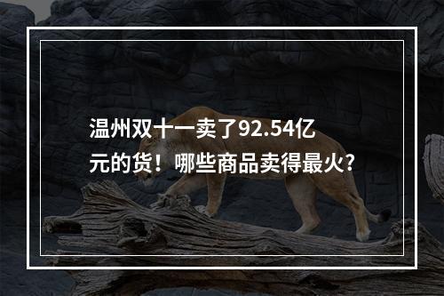 温州双十一卖了92.54亿元的货！哪些商品卖得最火?
