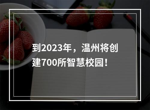 到2023年，温州将创建700所智慧校园！