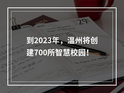 到2023年，温州将创建700所智慧校园！