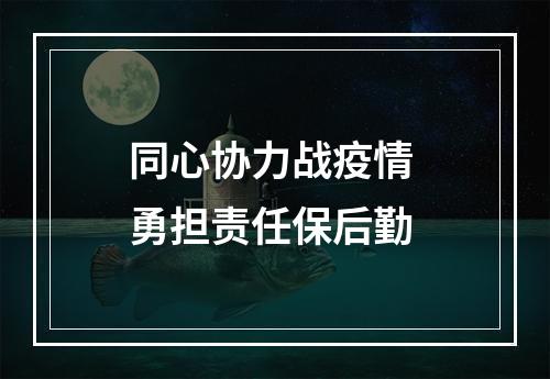 同心协力战疫情 勇担责任保后勤