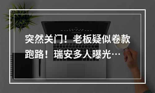 突然关门！老板疑似卷款跑路！瑞安多人曝光…