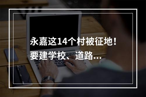 永嘉这14个村被征地！要建学校、道路...