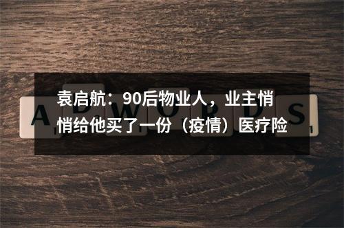 袁启航：90后物业人，业主悄悄给他买了一份（疫情）医疗险